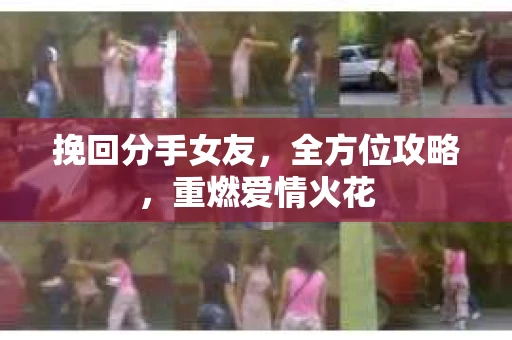 挽回分手女友，全方位攻略，重燃爱情火花