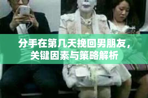 分手在第几天挽回男朋友，关键因素与策略解析