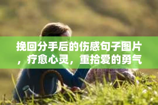 挽回分手后的伤感句子图片，疗愈心灵，重拾爱的勇气