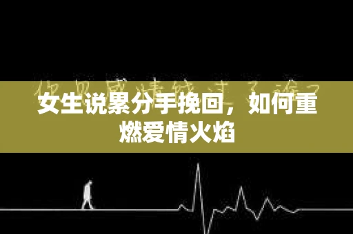 女生说累分手挽回，如何重燃爱情火焰