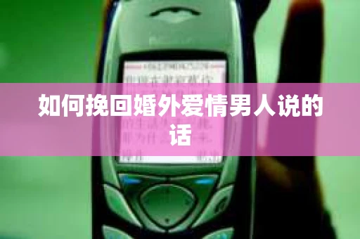 如何挽回婚外爱情男人说的话
