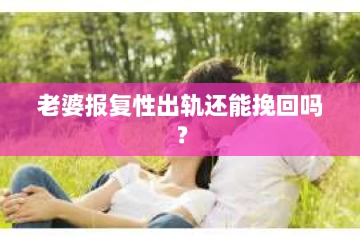 老婆报复性出轨还能挽回吗？