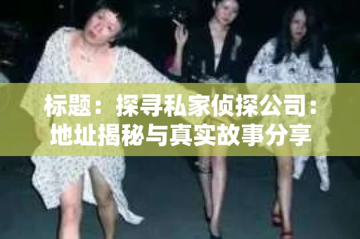 标题：探寻私家侦探公司：地址揭秘与真实故事分享