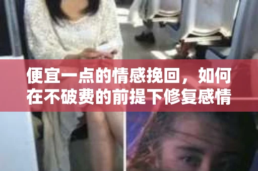 便宜一点的情感挽回，如何在不破费的前提下修复感情