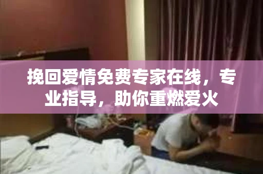 挽回爱情免费专家在线，专业指导，助你重燃爱火