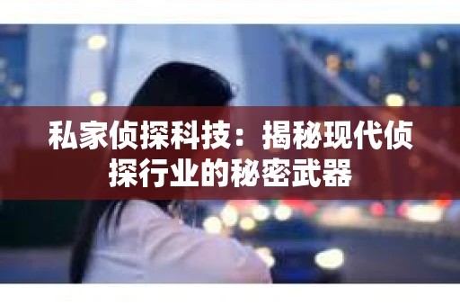 私家侦探科技：揭秘现代侦探行业的秘密武器