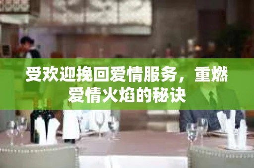 受欢迎挽回爱情服务，重燃爱情火焰的秘诀