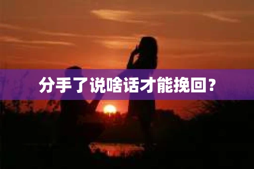 分手了说啥话才能挽回？