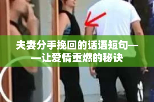 夫妻分手挽回的话语短句——让爱情重燃的秘诀 夫妻分手挽回的话语短句——让爱情重燃的秘诀