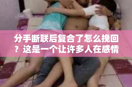 分手断联后复合了怎么挽回？这是一个让许多人在感情世界中倍感困惑的问题。在经历了分手的痛苦和断联的孤独之后，许多人希望能够重新挽回曾经的感情。本文将为您揭秘分手断联后复合的秘诀，帮助您成功挽回爱情