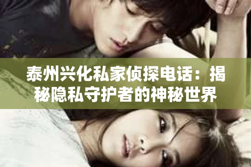 泰州兴化私家侦探电话：揭秘隐私守护者的神秘世界