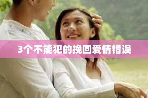 3个不能犯的挽回爱情错误