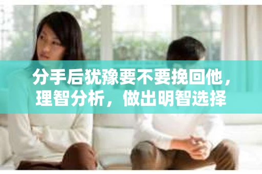 分手后犹豫要不要挽回他，理智分析，做出明智选择