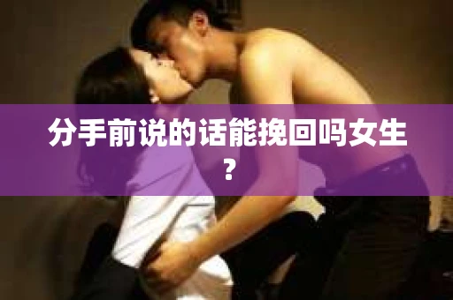分手前说的话能挽回吗女生？