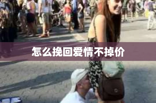 怎么挽回爱情不掉价