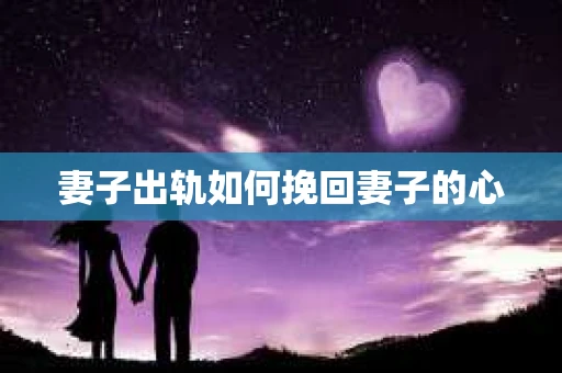 妻子出轨如何挽回妻子的心