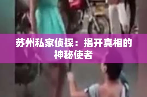 苏州私家侦探：揭开真相的神秘使者