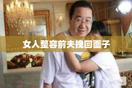 女人整容前夫挽回面子