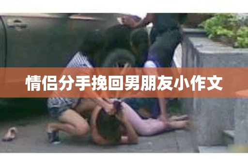 情侣分手挽回男朋友小作文