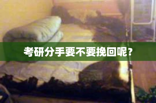 考研分手要不要挽回呢？
