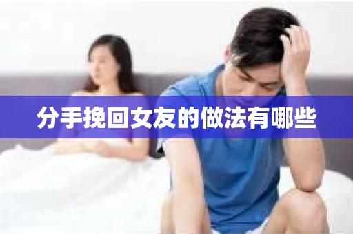 分手挽回女友的做法有哪些