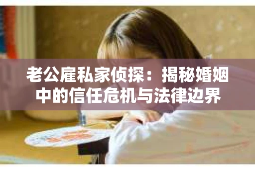 老公雇私家侦探：揭秘婚姻中的信任危机与法律边界