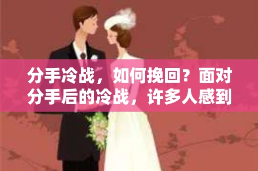 分手冷战，如何挽回？面对分手后的冷战，许多人感到无助和困惑。在这篇文章中，我们将探讨分手冷战的原因、如何识别冷战以及提供一些实用的挽回策略。通过深入分析，帮助你走出困境，重建关系