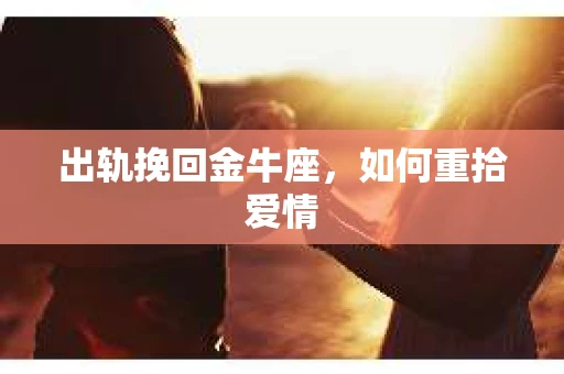 出轨挽回金牛座，如何重拾爱情
