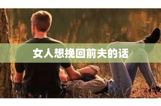 女人想挽回前夫的话