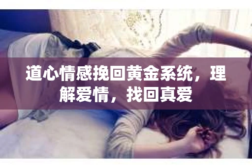道心情感挽回黄金系统，理解爱情，找回真爱