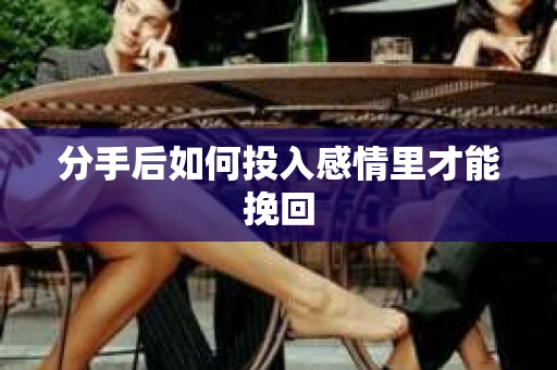 分手后如何投入感情里才能挽回 分手后如何投入感情里才能挽回