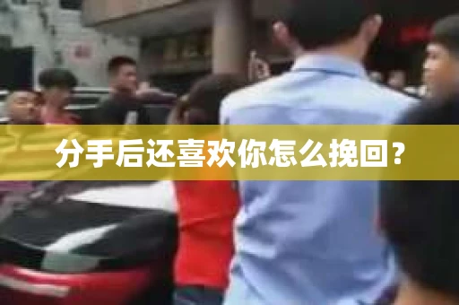 分手后还喜欢你怎么挽回? 分手后还喜欢你怎么挽回?
