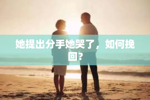 她提出分手她哭了,如何挽回? 她提出分手她哭了,如何挽回?