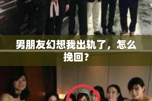 男朋友幻想我出轨了，怎么挽回？