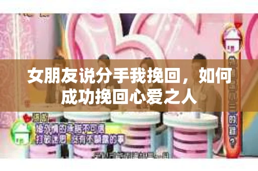 女朋友说分手我挽回，如何成功挽回心爱之人