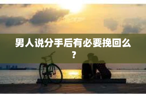 男人说分手后有必要挽回么？