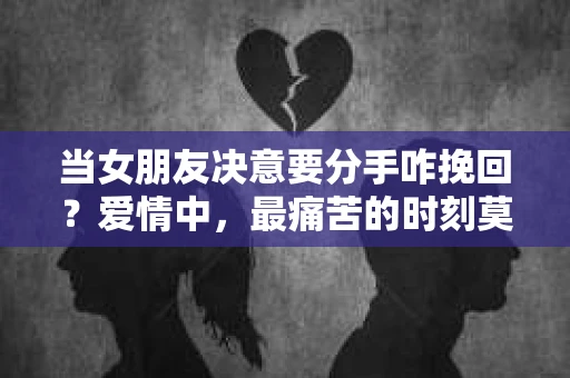 当女朋友决意要分手咋挽回？爱情中，最痛苦的时刻莫过于失去心爱的人。然而，面对分手的决意，并非一切都已走到尽头。本文将深入探讨如何挽回女朋友的心，让你重新找回爱情的美好
