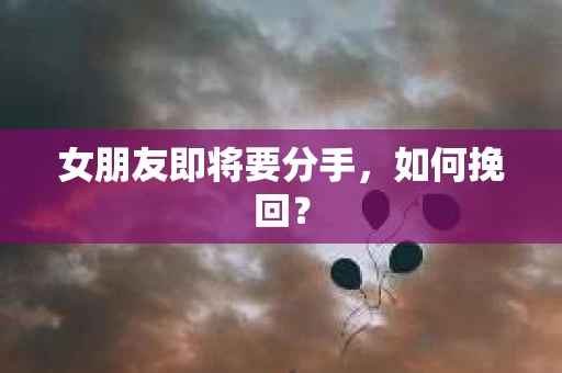 女朋友即将要分手，如何挽回？
