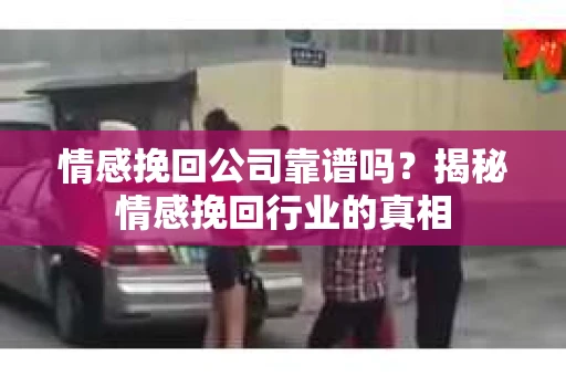 情感挽回公司靠谱吗？揭秘情感挽回行业的真相