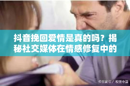 抖音挽回爱情是真的吗？揭秘社交媒体在情感修复中的作用