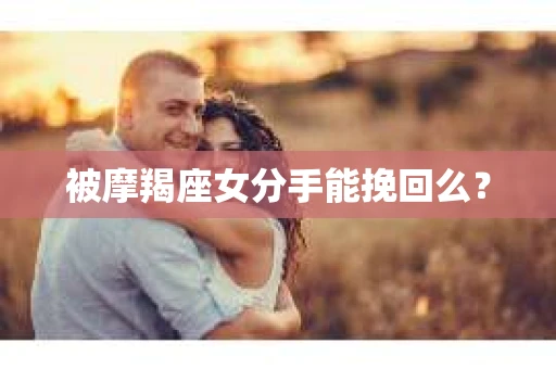 被摩羯座女分手能挽回么？