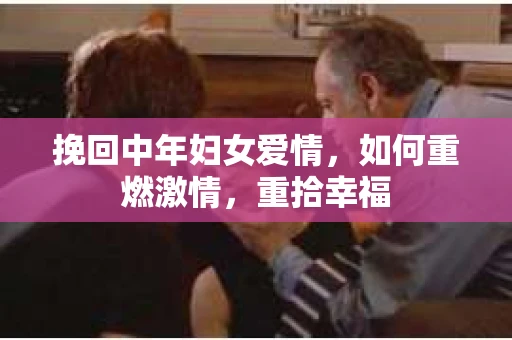 挽回中年妇女爱情，如何重燃激情，重拾幸福