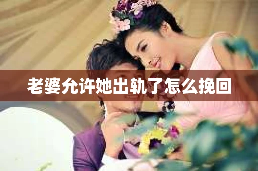 老婆允许她出轨了怎么挽回