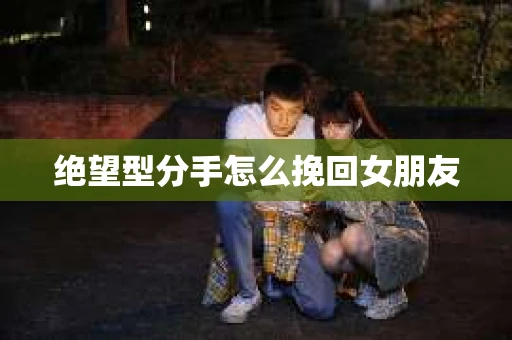 绝望型分手怎么挽回女朋友