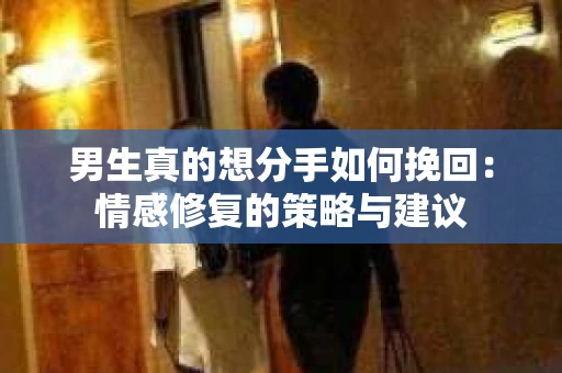 男生真的想分手如何挽回：情感修复的策略与建议