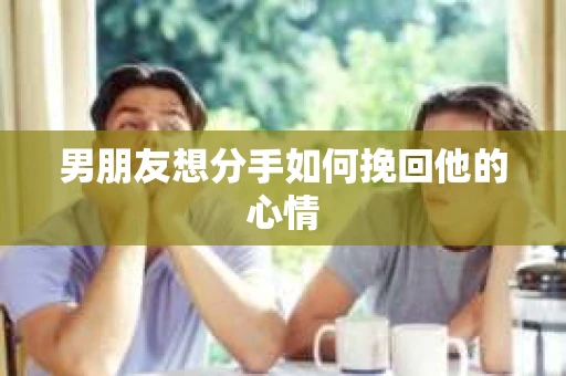 男朋友想分手如何挽回他的心情