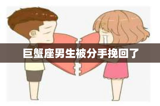巨蟹座男生被分手挽回了