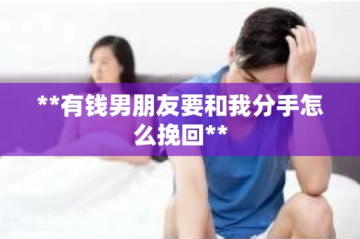 **有钱男朋友要和我分手怎么挽回**