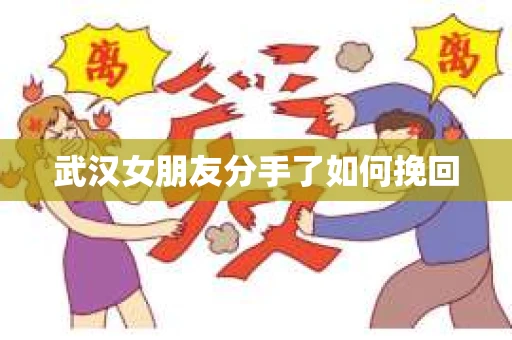 武汉女朋友分手了如何挽回