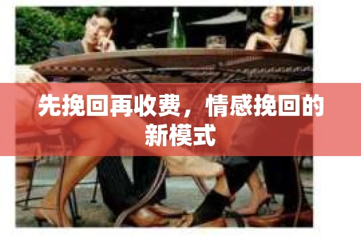 先挽回再收费，情感挽回的新模式